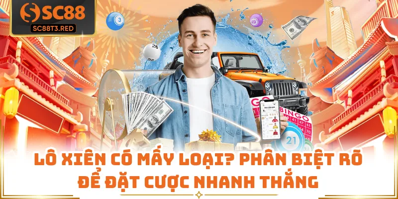 Lô Xiên Có Mấy Loại? Phân Biệt Rõ Để Đặt Cược Nhanh Thắng